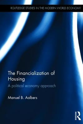 The Financialization of Housing: A Political Economy Approach by Aalbers, Manuel B.