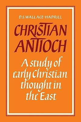 Christian Antioch: A Study of Early Christian Thought in the East by Wallace-Hadrill, D. S.