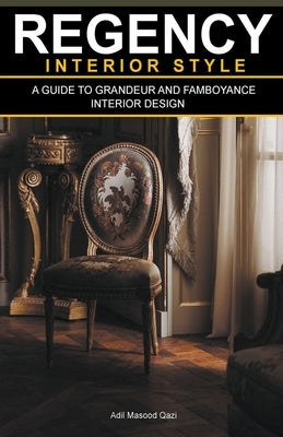 Regency Interior Style: A Guide To Grandeur And Flamboyance Interior Design by Qazi, Adil Masood