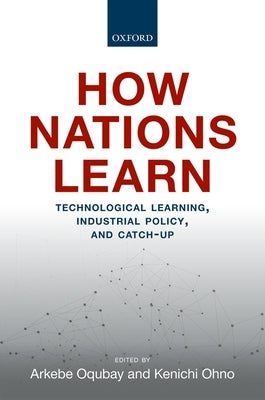 How Nations Learn: Technological Learning, Industrial Policy, and Catch-Up by Oqubay, Arkebe