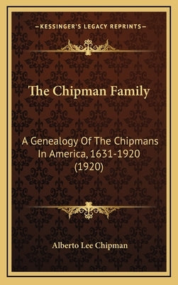 The Chipman Family: A Genealogy Of The Chipmans In America, 1631-1920 (1920) by Chipman, Alberto Lee