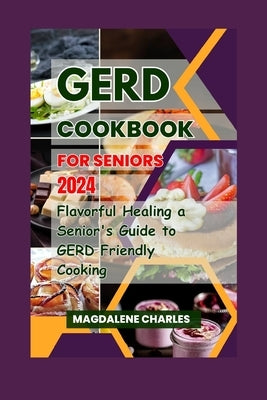 Gerd Cookbook for Seniors 2024: Flavorful Healing a Senior's Guide to GERD-Friendly Cooking by Charles, Magdalene