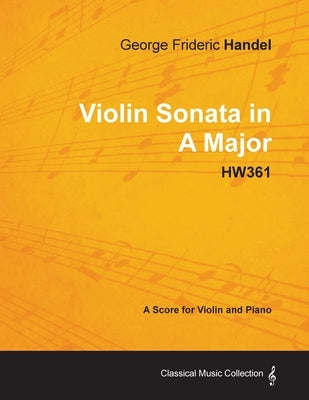 George Frideric Handel - Violin Sonata in A Major - HW361 - A Score for Violin and Piano by Handel, George Frideric