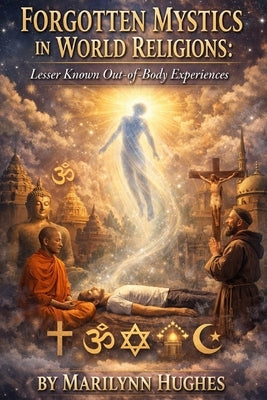 Forgotten Mystics in World Religions: Lesser Known Out-of-Body Experiences by Hughes, Marilynn