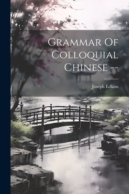 Grammar Of Colloquial Chinese -- by Edkins, Joseph