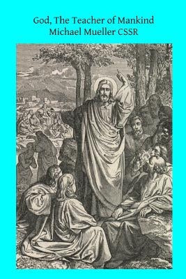 God, The Teacher of Mankind: or Popular Catholic Theology, Apologetical, Dogmatical, Moral, Liturgical, Pastoral, and Ascetical by Hermenegild Tosf, Brother