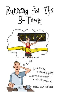 Running for the B-Team: One man's obsessive quest to run a marathon in under 3 hours by Bannister, Mike