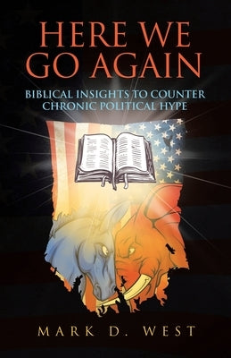 Here We Go Again: Biblical Insights to Counter Chronic Political Hype by West, Mark D.