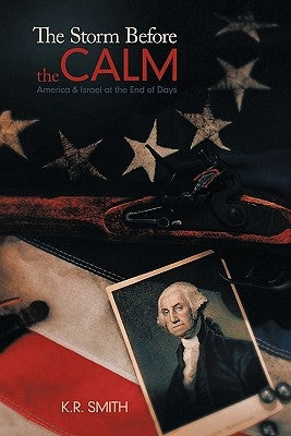 The Storm Before the Calm: America & Israel at the End of Days by Smith, K. R.