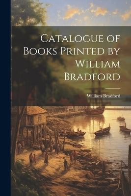 Catalogue of Books Printed by William Bradford by Bradford, William