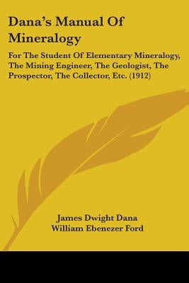 Dana's Manual Of Mineralogy: For The Student Of Elementary Mineralogy, The Mining Engineer, The Geologist, The Prospector, The Collector, Etc. (191 by Dana, James Dwight