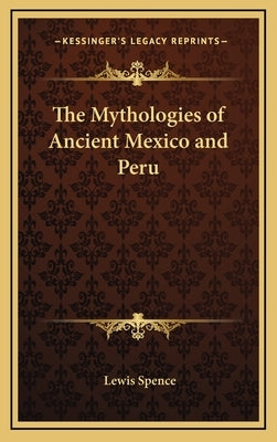 The Mythologies of Ancient Mexico and Peru by Spence, Lewis