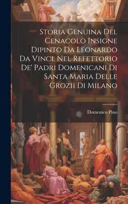 Storia Genuina Del Cenacolo Insigne Dipinto Da Leonardo Da Vinci, Nel Refettorio De' Padri Domenicani Di Santa Maria Delle Grozii Di Milano by Pino, Domenico