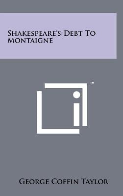 Shakespeare's Debt To Montaigne by Taylor, George Coffin