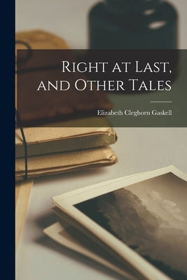 Right at Last, and Other Tales by Gaskell, Elizabeth Cleghorn
