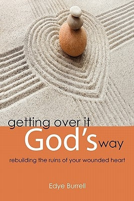 Getting Over It God's Way: Rebuilding the Ruins of Your Wounded Heart by Burrell, Edye
