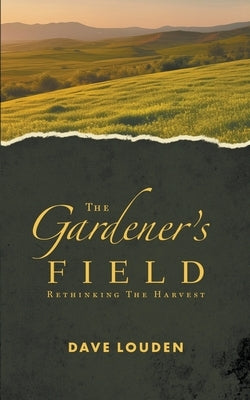 The Gardeners Field - Rethinking The Harvest by Louden, Dave
