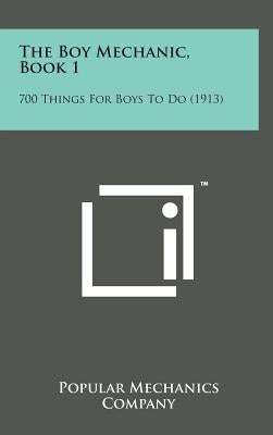 The Boy Mechanic, Book 1: 700 Things for Boys to Do (1913) by Popular Mechanics Company