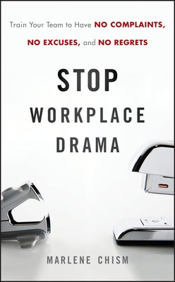 Stop Workplace Drama: Train Your Team to Have No Complaints, No Excuses, and No Regrets by Chism, Marlene