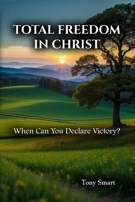 Total Freedom in Christ: When Can you Declare Victory by Smart, Tony