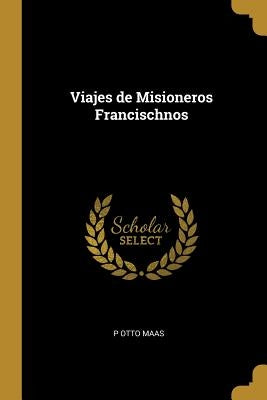 Viajes de Misioneros Francischnos by Maas, P. Otto