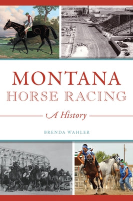 Montana Horse Racing: A History by Wahler, Brenda