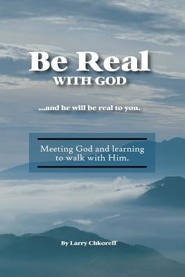 Be Real With God by Chkoreff, Larry