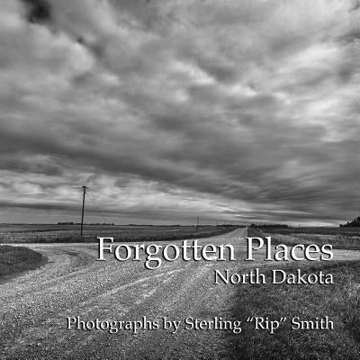 Forgotten Places: North Dakota: Photographs by Sterling "Rip" Smith by Smith, Sterling Rip