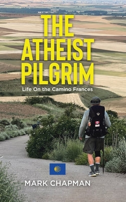 The Atheist Pilgrim: Life On the Camino Frances by Chapman, Mark
