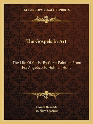 The Gospels In Art: The Life Of Christ By Great Painters From Fra Angelico To Holman Hunt by Benedite, Leonce