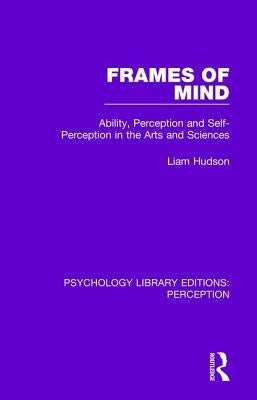 Frames of Mind: Ability, Perception and Self-Perception in the Arts and Sciences by Hudson, Liam