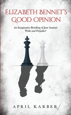 Elizabeth Bennet's Good Opinion: An Imaginative Retelling of Jane Austen's 'Pride and Prejudice' by Karber, April