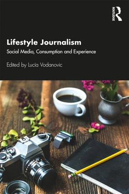 Lifestyle Journalism: Social Media, Consumption and Experience by Vodanovic, Lucia