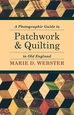 A Photographic Guide to Patchwork and Quilting in Old England by Webster, Marie