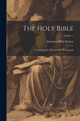 The Holy Bible: Containing the Old and New Testaments; Volume 1 by American Bible Society
