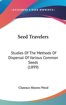 Seed Travelers: Studies Of The Methods Of Dispersal Of Various Common Seeds (1899) by Weed, Clarence Moores