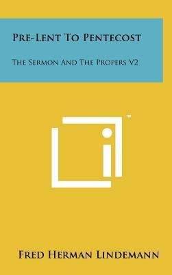 Pre-Lent To Pentecost: The Sermon And The Propers V2 by Lindemann, Fred Herman