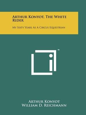 Arthur Konyot, The White Rider: My Sixty Years As A Circus Equestrian by Konyot, Arthur