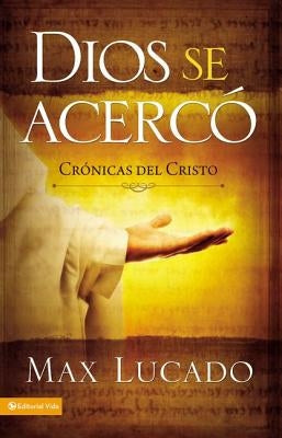 Dios Se Acercó: Crónicas del Cristo by Lucado, Max