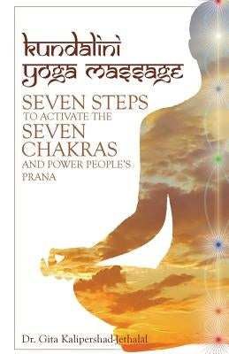 Kundalini Yoga Massage: Seven Steps to Activate the Seven Chakras and Power People's Prana by Kalipershad-Jethalal, Gita