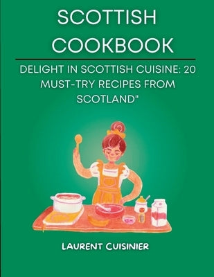 Scottish Cookbook: Delight in Scottish Cuisine: 20 Must-Try Recipes from Scotland" by Cuisinier, Laurent