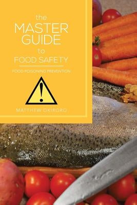 The Master Guide to Food Safety: Food Poisoning Prevention by Okiroro, Matthew