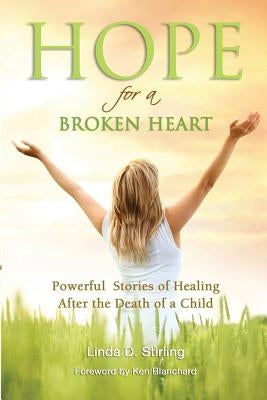 Hope for a Broken Heart: Powerful Stories of Healing after the Death of a Child by Stirling, Linda D.