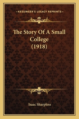 The Story Of A Small College (1918) by Sharpless, Isaac