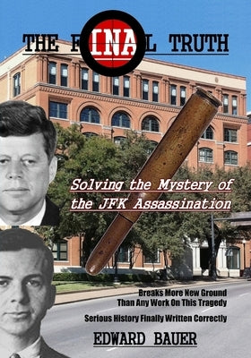 The Final Truth: Solving the Mystery of the JFK Assassination by Bauer, Edward J.