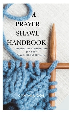 A Prayer Shawl Handbook: Inspiration and Resources for Your Prayer Shawl Ministry by Coe, Cynthia