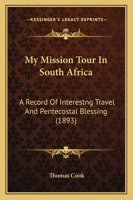 My Mission Tour In South Africa: A Record Of Interestng Travel And Pentecostal Blessing (1893) by Cook, Thomas