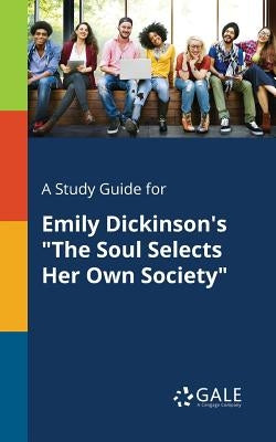 A Study Guide for Emily Dickinson's "The Soul Selects Her Own Society" by Gale, Cengage Learning