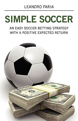 Simple Soccer: An Easy Soccer Betting Strategy With A Positive Expected Return by Faria, Leandro