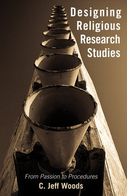 Designing Religious Research Studies: From Passion to Procedures by Woods, C. Jeff